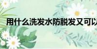 用什么洗發水防脫發又可以增發(用什么)