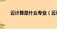 云計算是什么專業(云計算是什么)