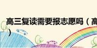 高三復讀需要報志愿嗎(高三復讀有沒有必要)