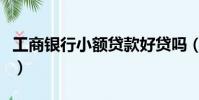 工商銀行小額貸款好貸嗎(工商銀行小額貸款)