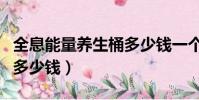 全息能量養生桶多少錢一個(全息能量養生桶多少錢)