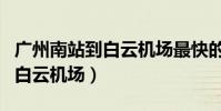 廣州南站到白云機場最快的方法(廣州南站到白云機場)