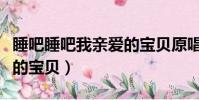 睡吧睡吧我親愛的寶貝原唱(睡吧睡吧我親愛的寶貝)