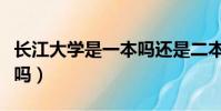 長江大學是一本嗎還是二本(長江大學是一本嗎)