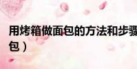 用烤箱做面包的方法和步驟視頻(用烤箱做面包)