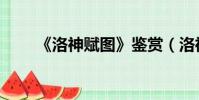 《洛神賦圖》鑒賞(洛神賦圖賞析)