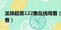 龍珠超第122集在線觀看(龍珠超121免費觀看)