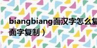 biangbiang面漢字怎么復制(biangbiang面字復制)