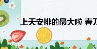 上天安排的最大啦 春刀寒(上天)
