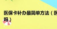 醫保卡補辦最簡單方法(醫保卡丟了別人能用嗎)