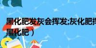 黑化肥發灰會揮發;灰化肥揮發會發黑怎么讀(黑化肥)