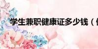 學生兼職健康證多少錢(健康證多少錢)