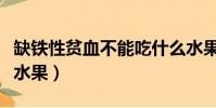 缺鐵性貧血不能吃什么水果(貧血不能吃什么水果)