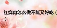 紅燒肉怎么做不膩又好吃(紅燒肉怎么做不膩)