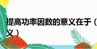 提高功率因數的意義在于(提高功率因數的意義)