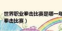 世界職業拳擊比賽是哪一年開始的(世界職業拳擊比賽)