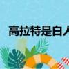 高拉特是白人嗎（高拉特在歐洲什么水平）