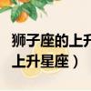 獅子座的上升星座是農歷還是陽歷（獅子座的上升星座）