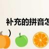 補充的拼音怎么寫的拼音怎么讀（補充的拼音）