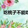吃桃子不能吃什么菜（吃桃子不能吃什么）