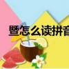 暨怎么讀拼音怎么寫的呀（暨怎么讀拼音）