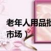 老年人用品批發市場有哪些（老年人用品批發市場）
