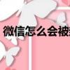 微信怎么會被封號（怎樣把別人微信號封死）