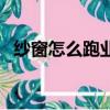 紗窗怎么跑業務（跑紗窗業務的說話技巧）