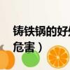 鑄鐵鍋的好處和危害 視頻（鑄鐵鍋的好處和危害）