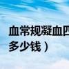 血常規凝血四項需要空腹嗎（血常規凝血四項多少錢）