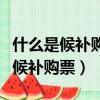 什么是候補購票什么是截止兌現時間（什么是候補購票）