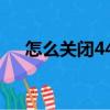 怎么關閉445端口（怎樣關閉445端口）