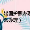 出國護照辦理需要什么條件（初次出國簽證怎么辦理）
