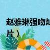 趙雅琳強吻燦烈圖片視頻（趙雅琳強吻燦烈圖片）