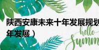 陜西安康未來十年發展規劃(陜西安康未來十年發展)