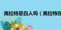 高拉特是白人嗎(高拉特在歐洲什么水平)