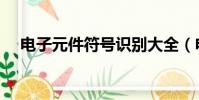 電子元件符號識別大全(電子元件符號)