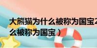 大熊貓為什么被稱為國寶20字(大熊貓為什么被稱為國寶)