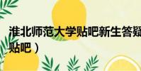 淮北師范大學貼吧新生答疑帖(淮北師范大學貼吧)