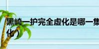 黑崎一護完全虛化是哪一集(黑崎一護完全虛化)