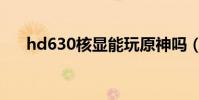 hd630核顯能玩原神嗎(hd630核顯)