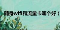 隨身wifi和流量卡哪個好(流量卡哪個好)