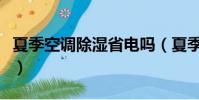 夏季空調除濕省電嗎(夏季空調除濕制冷省電)