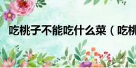 吃桃子不能吃什么菜(吃桃子不能吃什么)
