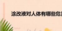 涂改液對人體有哪些危害(涂改液)