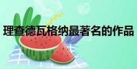 理查德瓦格納最著名的作品(理查德瓦格納)