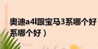 奧迪a4l跟寶馬3系哪個好(奧迪a4l和寶馬3系哪個好)
