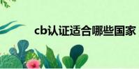cb認證適合哪些國家(cb認證)