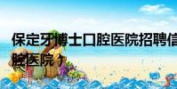 保定牙博士口腔醫院招聘信息(保定牙博士口腔醫院)