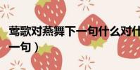 鶯歌對燕舞下一句什么對什么(鶯歌對燕舞下一句)